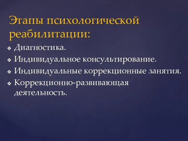 Этапы психологической реабилитации: Диагностика. Индивидуальное консультирование. Индивидуальные коррекционные занятия. Коррекционно-развивающая деятельность.