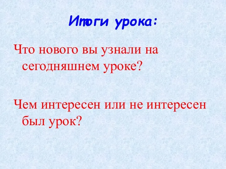 Итоги урока: Что нового вы узнали на сегодняшнем уроке? Чем интересен или не интересен был урок?