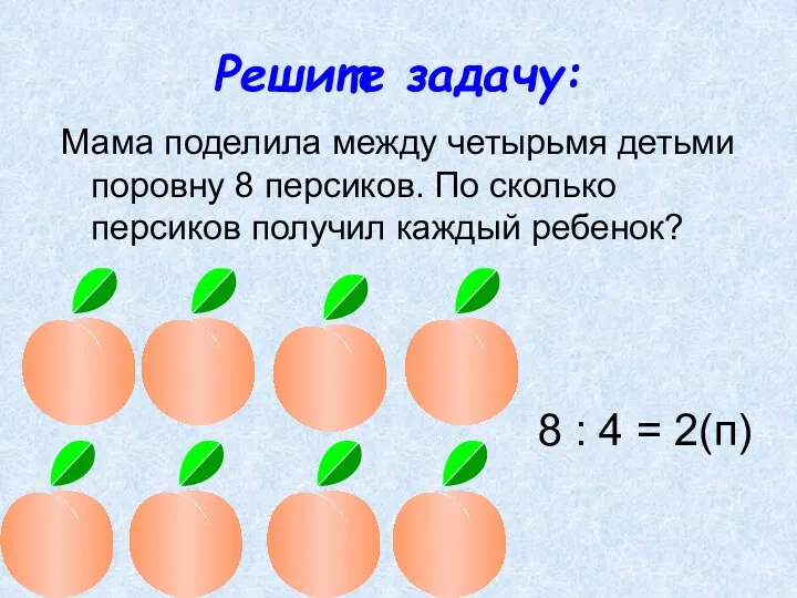 Решите задачу: Мама поделила между четырьмя детьми поровну 8 персиков.