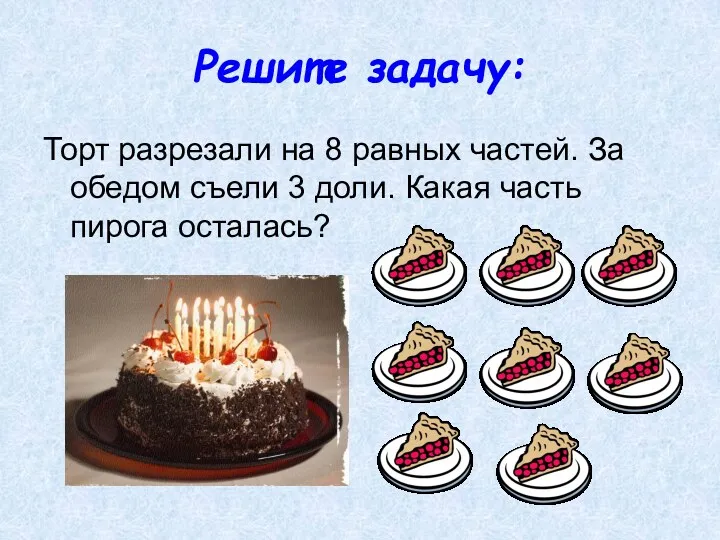 Решите задачу: Торт разрезали на 8 равных частей. За обедом