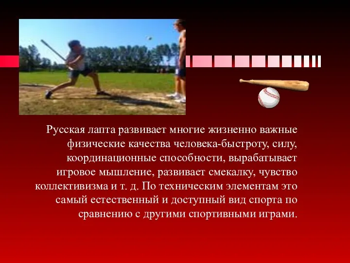 Русская лапта развивает многие жизненно важные физические качества человека-быстроту, силу, координационные способности, вырабатывает