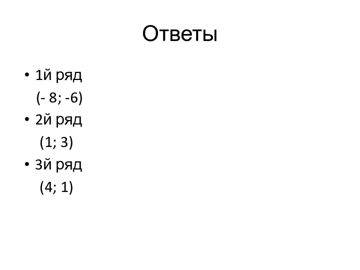 Ответы 1й ряд (- 8; -6) 2й ряд (1; 3) 3й ряд (4; 1)