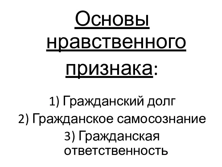 Основы нравственного признака: 1) Гражданский долг 2) Гражданское самосознание 3) Гражданская ответственность