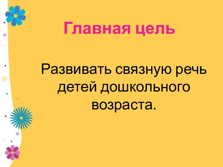 Главная цель Развивать связную речь детей дошкольного возраста.