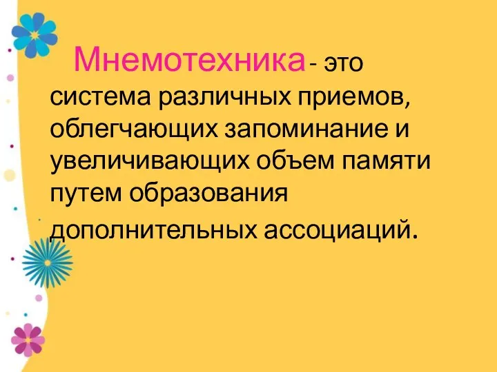 Мнемотехника - это система различных приемов, облегчающих запоминание и увеличивающих объем памяти путем образования дополнительных ассоциаций.