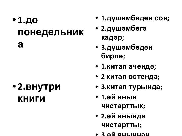 1.до понедельника 2.внутри книги 3.Чистили возле дома 1.дүшәмбедән соң; 2.дүшәмбегә