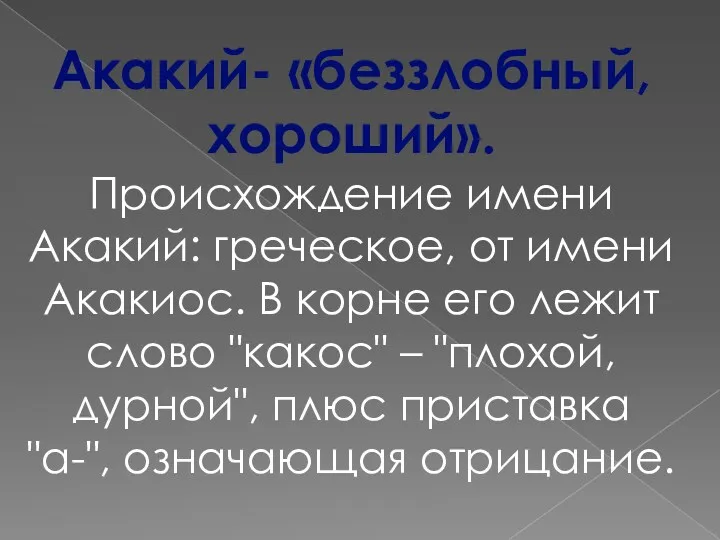 Акакий- «беззлобный, хороший». Происхождение имени Акакий: греческое, от имени Акакиос.