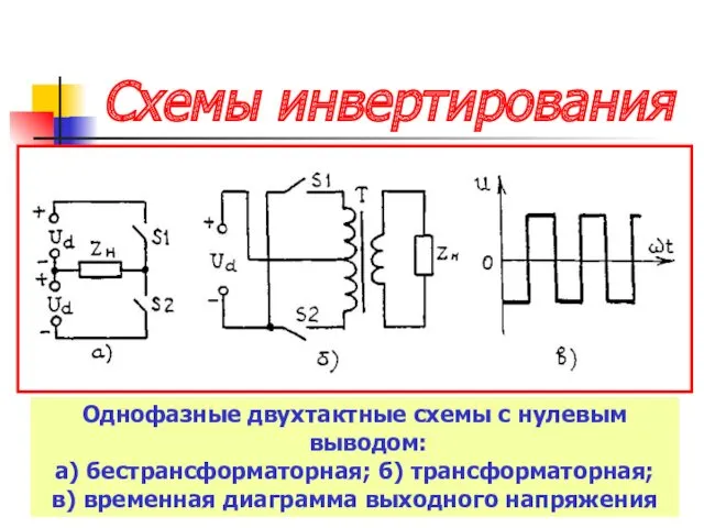 Схемы инвертирования Однофазные двухтактные схемы с нулевым выводом: а) бестрансформаторная;