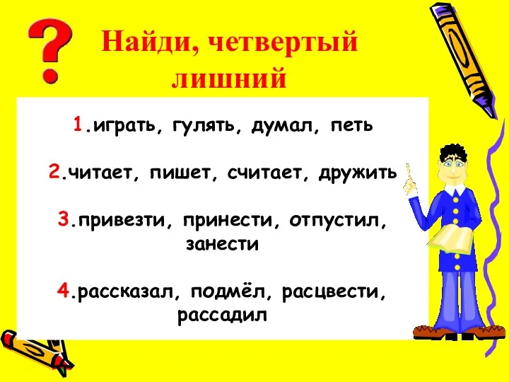 Найди, четвертый лишний 1.играть, гулять, думал, петь 2.читает, пишет, считает,