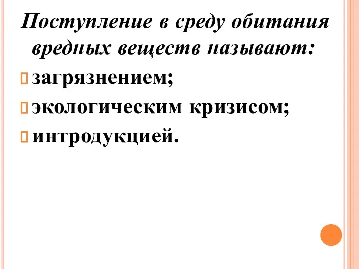 Поступление в среду обитания вредных веществ называют: загрязнением; экологическим кризисом; интродукцией.