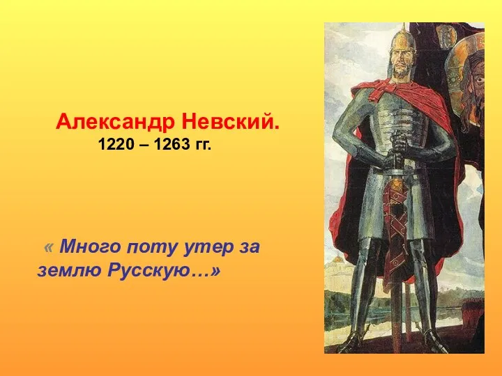 Александр Невский. 1220 – 1263 гг. « Много поту утер за землю Русскую…»