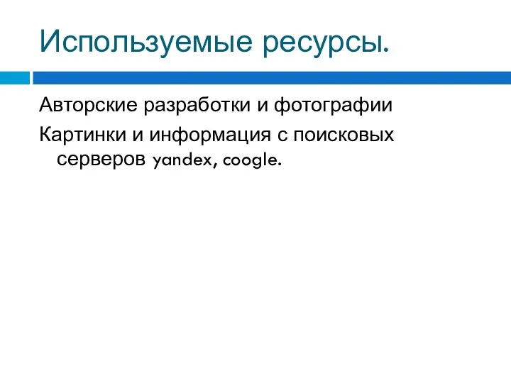 Используемые ресурсы. Авторские разработки и фотографии Картинки и информация с поисковых серверов yandex, coogle.