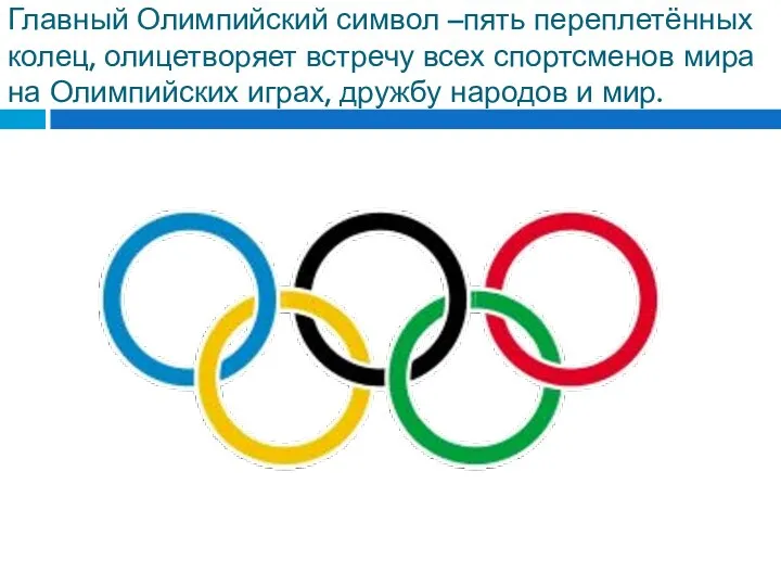 Главный Олимпийский символ –пять переплетённых колец, олицетворяет встречу всех спортсменов