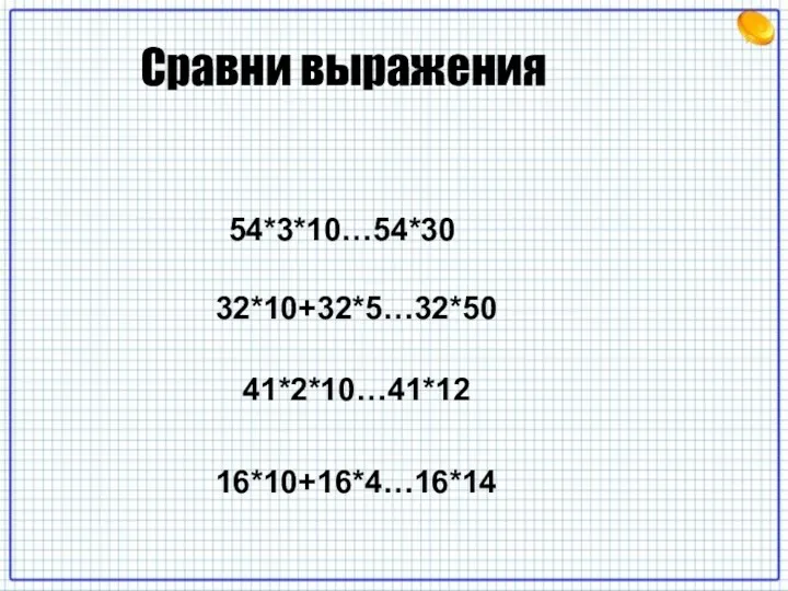 Сравни выражения 54*3*10…54*30 41*2*10…41*12 32*10+32*5…32*50 16*10+16*4…16*14