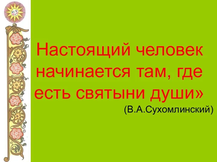 Настоящий человек начинается там, где есть святыни души» (В.А.Сухомлинский)