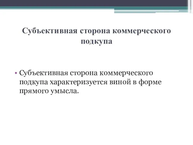 Субъективная сторона коммерческого подкупа Субъективная сторона коммерческого подкупа характеризуется виной в форме прямого умысла.