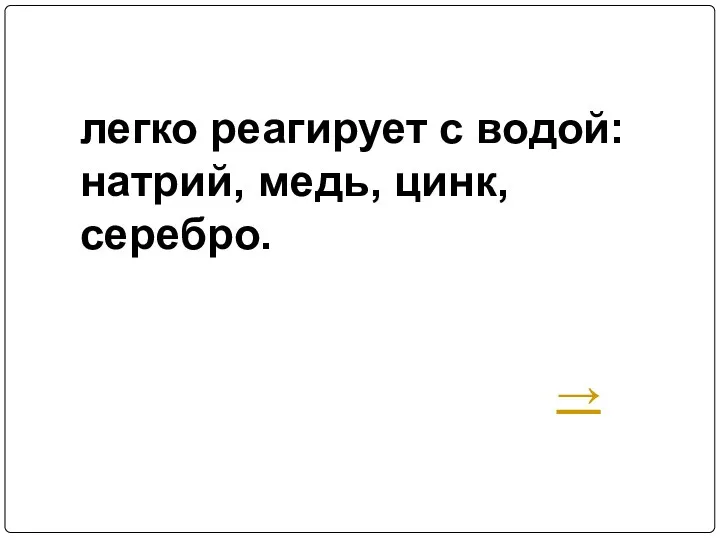 легко реагирует с водой: натрий, медь, цинк, серебро. →