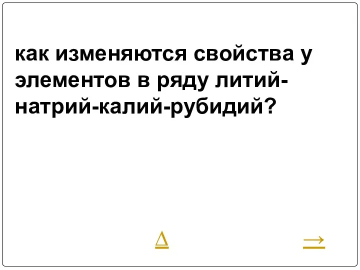 как изменяются свойства у элементов в ряду литий-натрий-калий-рубидий? ∆ →