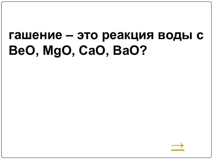 гашение – это реакция воды с BeO, MgO, CaO, BaO? →