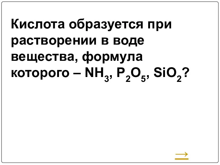 Кислота образуется при растворении в воде вещества, формула которого – NH3, P2O5, SiO2? →