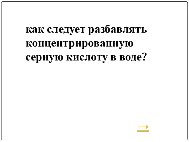 как следует разбавлять концентрированную серную кислоту в воде? →