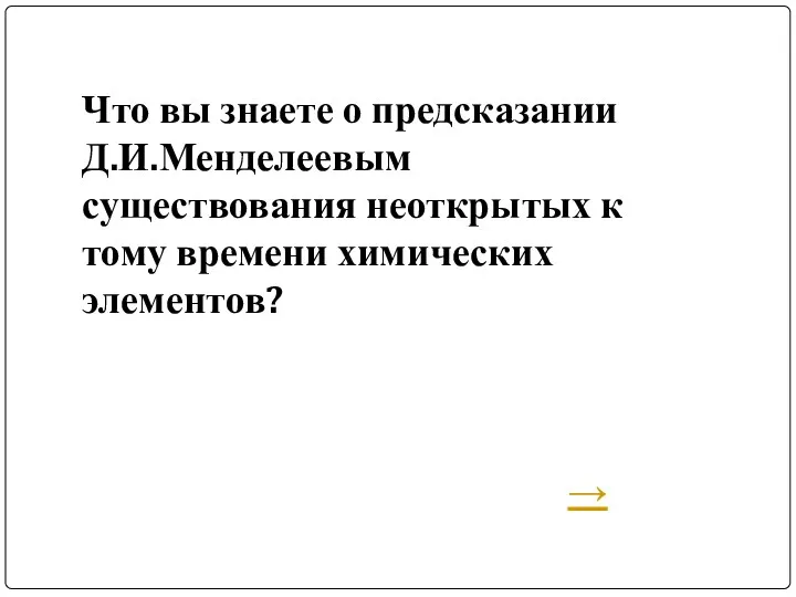 Что вы знаете о предсказании Д.И.Менделеевым существования неоткрытых к тому времени химических элементов? →