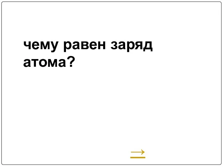 чему равен заряд атома? →