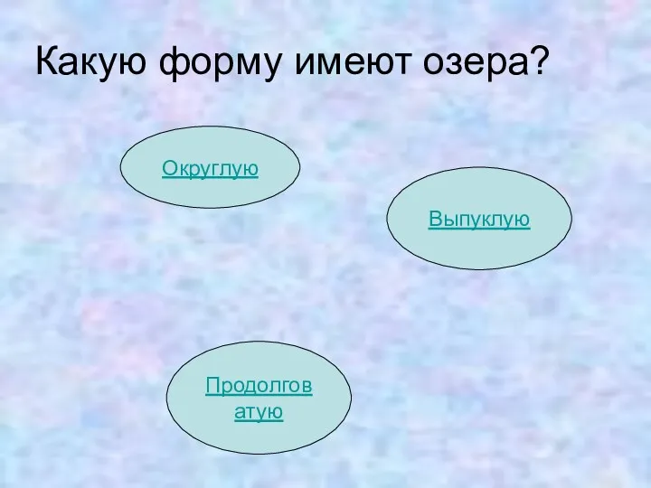 Какую форму имеют озера? Округлую Выпуклую Продолговатую