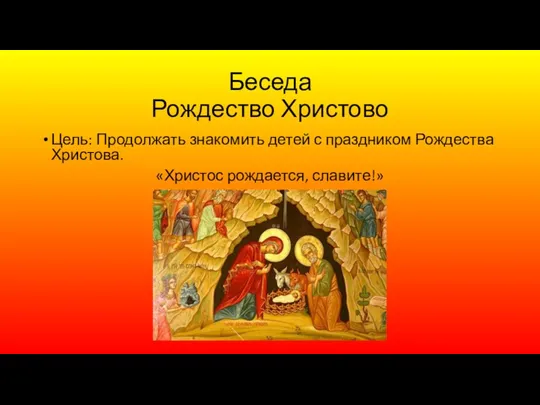 Беседа Рождество Христово Цель: Продолжать знакомить детей с праздником Рождества Христова. «Христос рождается, славите!»