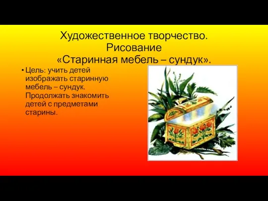 Художественное творчество. Рисование «Старинная мебель – сундук». Цель: учить детей