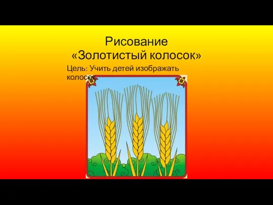 Рисование «Золотистый колосок» Цель: Учить детей изображать колосок