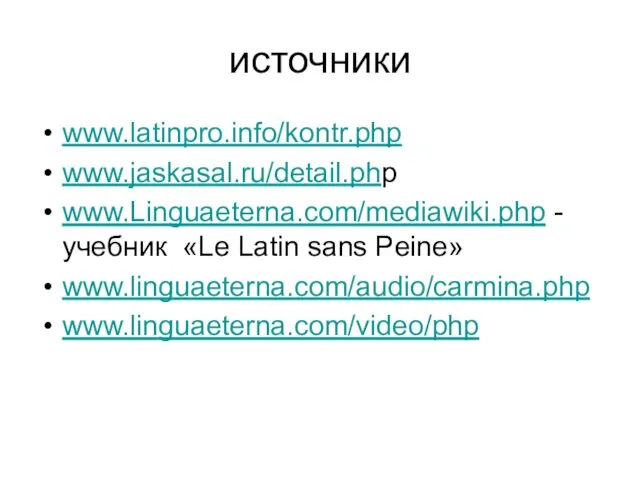 источники www.latinpro.info/kontr.php www.jaskasal.ru/detail.php www.Linguaeterna.com/mediawiki.php -учебник «Le Latin sans Peine» www.linguaeterna.com/audio/carmina.php www.linguaeterna.com/video/php