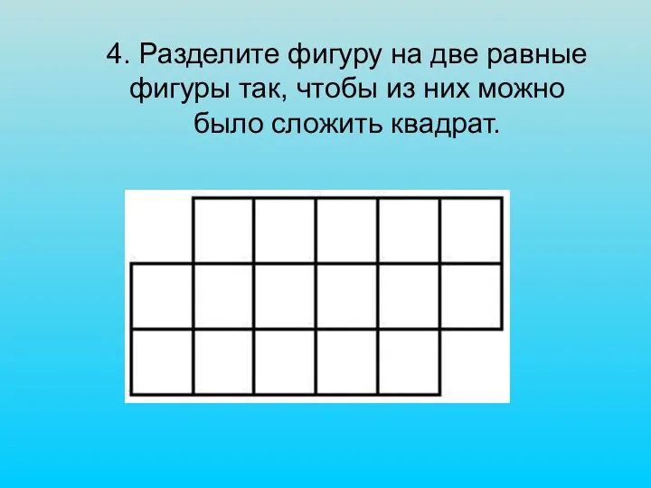 4. Разделите фигуру на две равные фигуры так, чтобы из них можно было сложить квадрат.