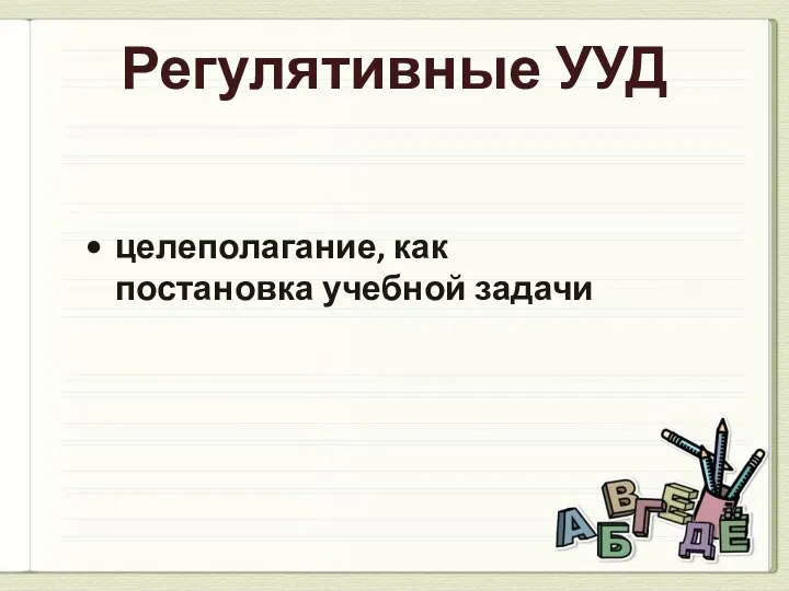 Регулятивные УУД целеполагание, как постановка учебной задачи