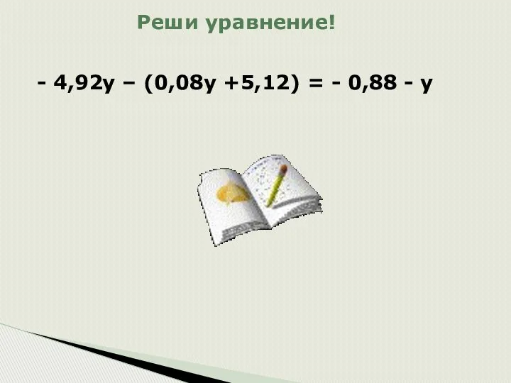 Реши уравнение! - 4,92у – (0,08у +5,12) = - 0,88 - у