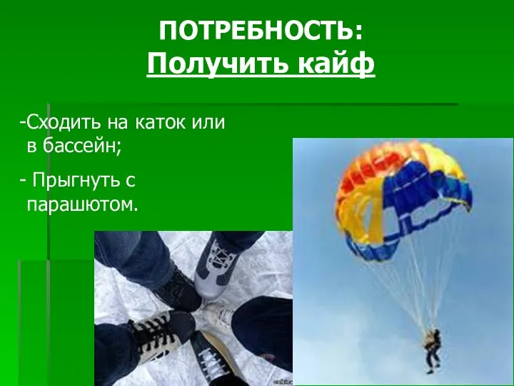 ПОТРЕБНОСТЬ: Получить кайф Сходить на каток или в бассейн; Прыгнуть с парашютом.