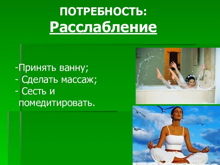 ПОТРЕБНОСТЬ: Расслабление Принять ванну; Сделать массаж; Сесть и помедитировать.