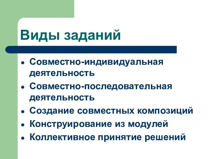 Виды заданий Совместно-индивидуальная деятельность Совместно-последовательная деятельность Создание совместных композиций Конструирование из модулей Коллективное принятие решений