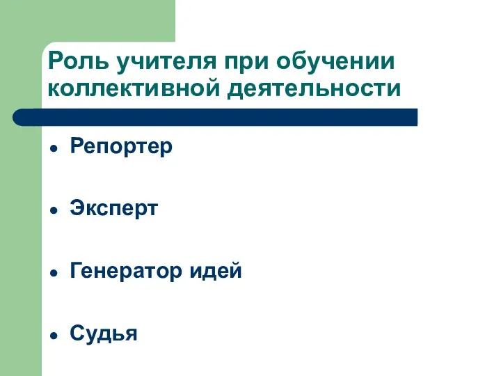 Роль учителя при обучении коллективной деятельности Репортер Эксперт Генератор идей Судья