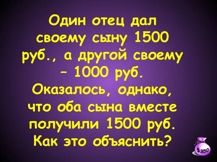 Один отец дал своему сыну 1500 руб., а другой своему