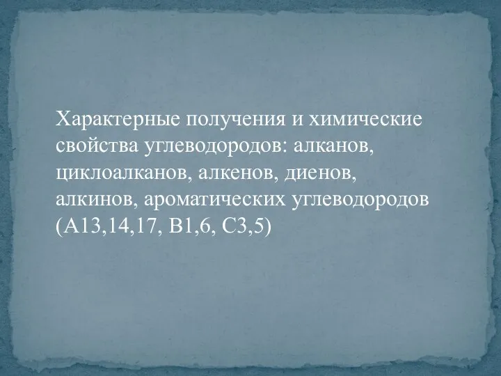 Характерные получения и химические свойства углеводородов: алканов, циклоалканов, алкенов, диенов, алкинов, ароматических углеводородов (А13,14,17, В1,6, С3,5)