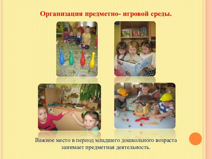 Организация предметно- игровой среды. Важное место в период младшего дошкольного возраста занимает предметная деятельность.