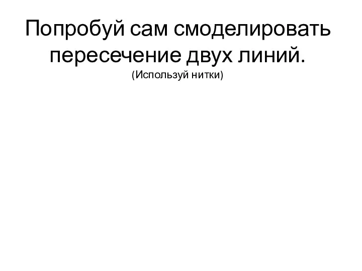 Попробуй сам смоделировать пересечение двух линий. (Используй нитки)