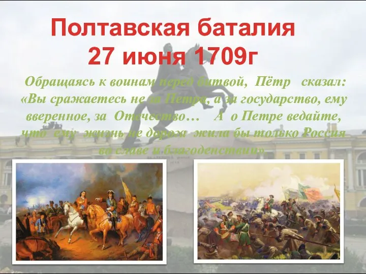 Полтавская баталия 27 июня 1709г Обращаясь к воинам перед битвой, Пётр сказал: «Вы