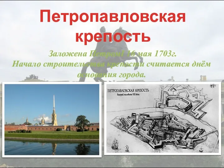 Петропавловская крепость Заложена ПетромI 16 мая 1703г. Начало строительства крепости считается днём основания города.
