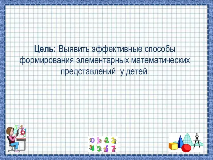 Цель: Выявить эффективные способы формирования элементарных математических представлений у детей.