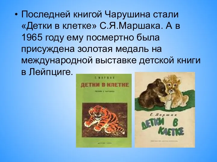 Последней книгой Чарушина стали «Детки в клетке» С.Я.Маршака. А в 1965 году ему