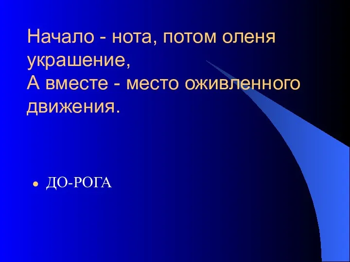 Начало - нота, потом оленя украшение, А вместе - место оживленного движения. ДО-РОГА