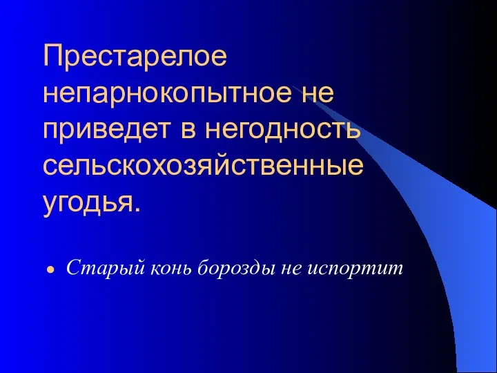 Престарелое непарнокопытное не приведет в негодность сельскохозяйственные угодья. Старый конь борозды не испортит