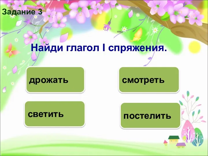 постелить светить дрожать смотреть Задание 3 Найди глагол I спряжения.